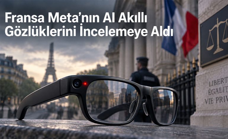 Fransa Meta’nın AI Akıllı Gözlüklerini Gizli Kayıt Ve Mahremiyet Nedeniyle İncelemeye Aldı